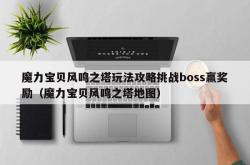 魔力宝贝风鸣之塔玩法攻略挑战boss赢奖励（魔力宝贝风鸣之塔地图）